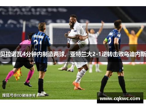 贝拉诺瓦4分钟内制造两球,亚特兰大2-1逆转击败乌迪内斯